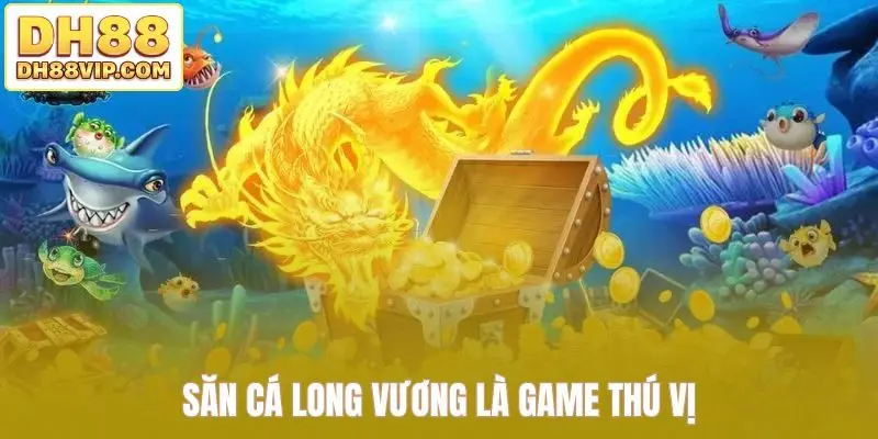 Săn Cá Long Vương DH88 - Săn Lùng Kho Vàng Ẩn Dưới Biển Sâu