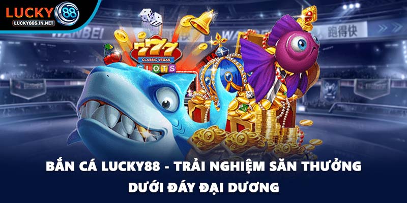 Bắn Cá Lucky88 – Trải Nghiệm Săn Cá Online Đỉnh Cao