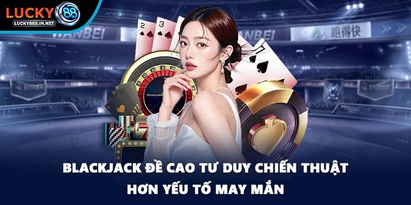 Blackjack Lucky88 - Nơi Chiến Thuật Quyết Định Chiến Thắng