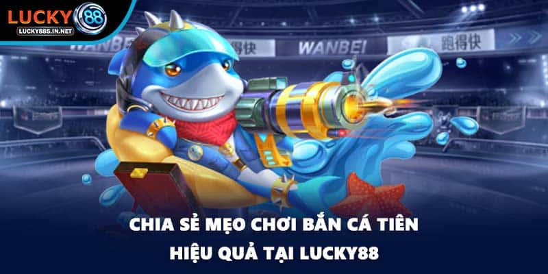Bắn Cá Tiên - Bí Quyết Chinh Phục Đại Dương Tại Lucky88