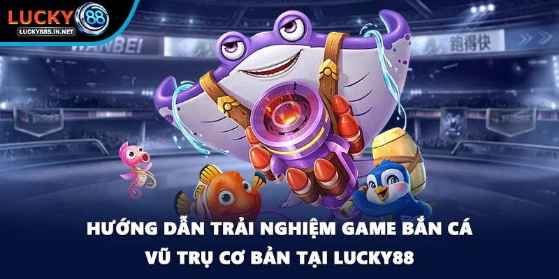 Bắn Cá Vũ Trụ - Săn Thưởng Ngoài Không Gian Tại Lucky88