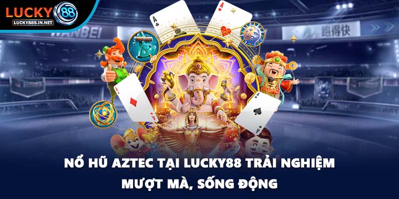 Nổ Hũ Aztec - Hành Trình Tham Gia Săn Kho Báu Cổ Tại Lucky88