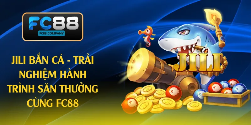 Jili Bắn Cá - Trải Nghiệm Hành Trình Săn Thưởng Cùng FC88