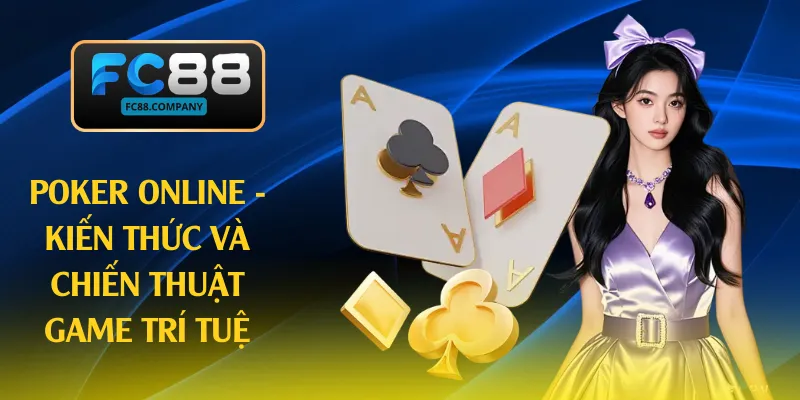 Poker Online - Kiến Thức Và Chiến Thuật Game Trí Tuệ