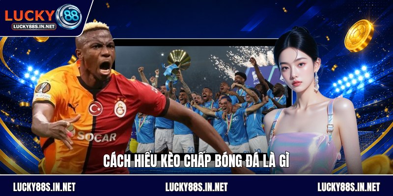 Kèo Chấp Bóng Đá Là Gì - Cách Đọc Kèo Cho Người Mới